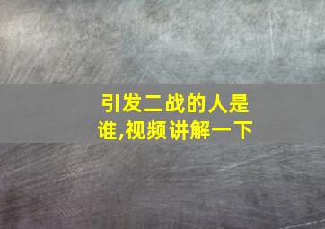 引发二战的人是谁,视频讲解一下