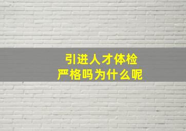 引进人才体检严格吗为什么呢