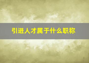 引进人才属于什么职称