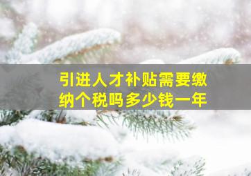 引进人才补贴需要缴纳个税吗多少钱一年