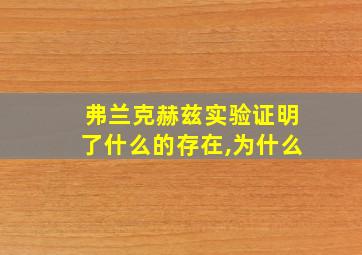 弗兰克赫兹实验证明了什么的存在,为什么