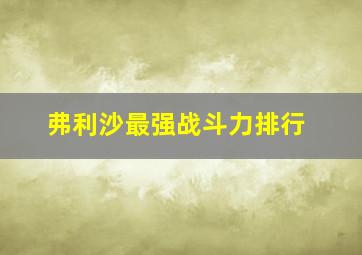 弗利沙最强战斗力排行