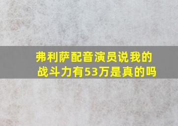 弗利萨配音演员说我的战斗力有53万是真的吗