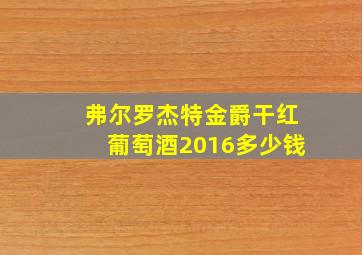 弗尔罗杰特金爵干红葡萄酒2016多少钱