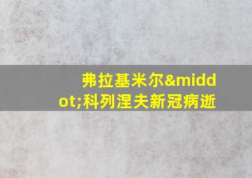 弗拉基米尔·科列涅夫新冠病逝