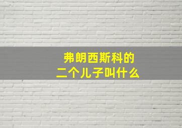 弗朗西斯科的二个儿子叫什么