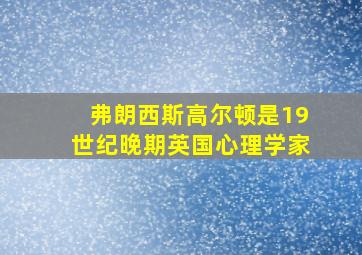 弗朗西斯高尔顿是19世纪晚期英国心理学家