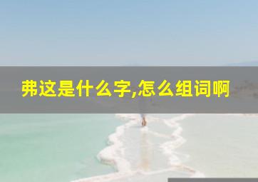 弗这是什么字,怎么组词啊