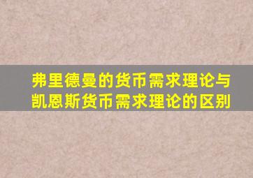 弗里德曼的货币需求理论与凯恩斯货币需求理论的区别