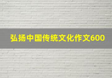 弘扬中国传统文化作文600