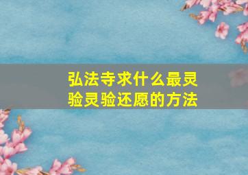 弘法寺求什么最灵验灵验还愿的方法