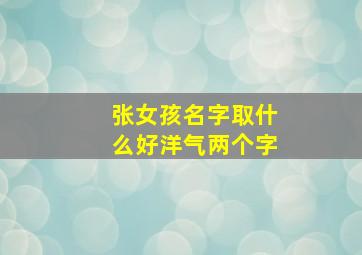 张女孩名字取什么好洋气两个字