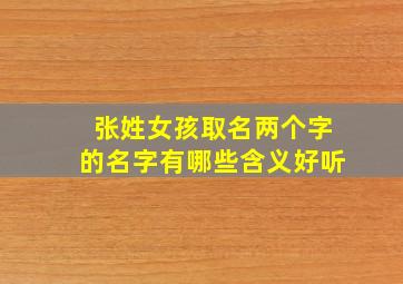 张姓女孩取名两个字的名字有哪些含义好听