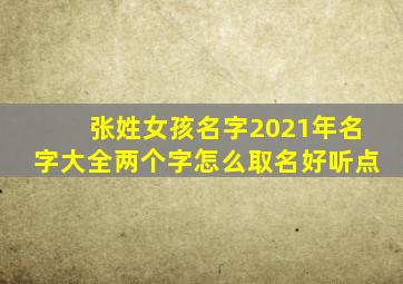 张姓女孩名字2021年名字大全两个字怎么取名好听点