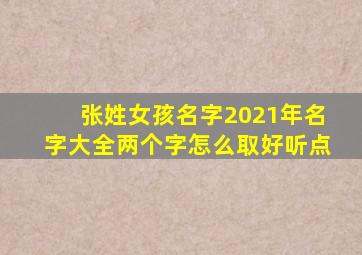 张姓女孩名字2021年名字大全两个字怎么取好听点