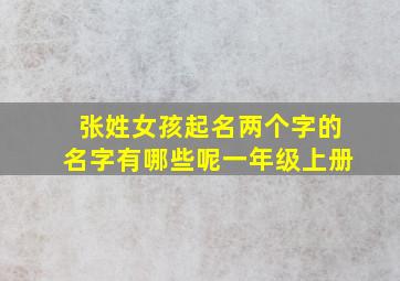 张姓女孩起名两个字的名字有哪些呢一年级上册