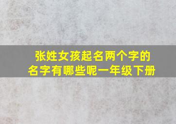 张姓女孩起名两个字的名字有哪些呢一年级下册