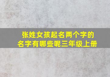 张姓女孩起名两个字的名字有哪些呢三年级上册