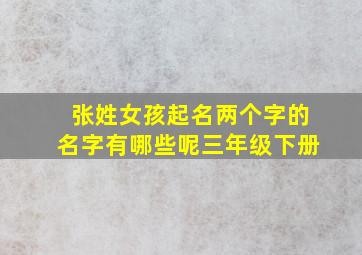 张姓女孩起名两个字的名字有哪些呢三年级下册