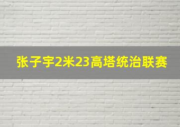 张子宇2米23高塔统治联赛