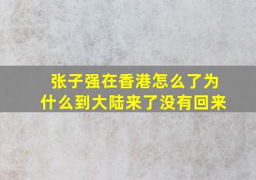 张子强在香港怎么了为什么到大陆来了没有回来