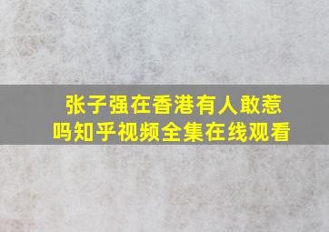 张子强在香港有人敢惹吗知乎视频全集在线观看