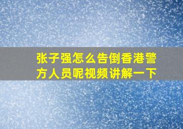 张子强怎么告倒香港警方人员呢视频讲解一下