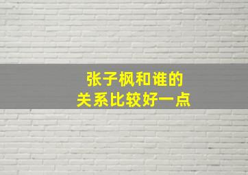 张子枫和谁的关系比较好一点