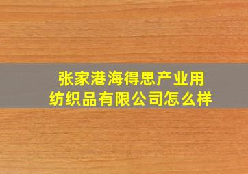 张家港海得思产业用纺织品有限公司怎么样