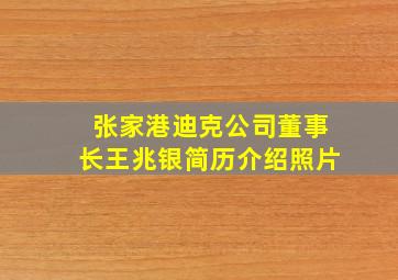 张家港迪克公司董事长王兆银简历介绍照片