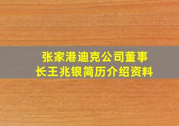 张家港迪克公司董事长王兆银简历介绍资料