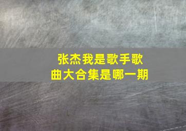 张杰我是歌手歌曲大合集是哪一期