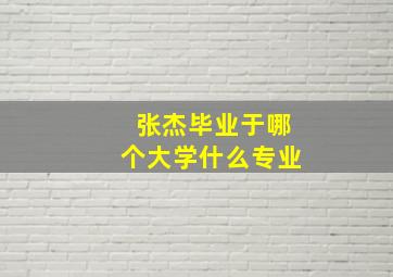 张杰毕业于哪个大学什么专业