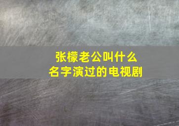 张檬老公叫什么名字演过的电视剧