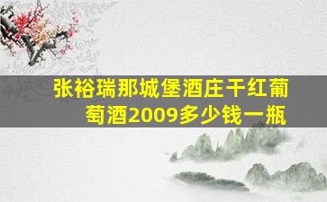 张裕瑞那城堡酒庄干红葡萄酒2009多少钱一瓶