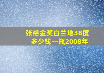 张裕金奖白兰地38度多少钱一瓶2008年