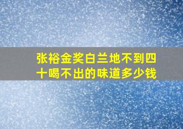 张裕金奖白兰地不到四十喝不出的味道多少钱