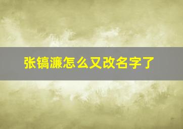 张镐濂怎么又改名字了