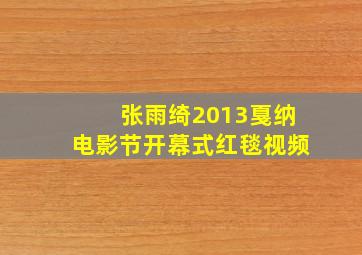 张雨绮2013戛纳电影节开幕式红毯视频