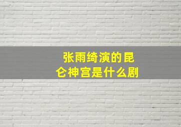 张雨绮演的昆仑神宫是什么剧