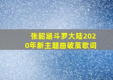 张韶涵斗罗大陆2020年新主题曲破茧歌词