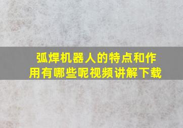 弧焊机器人的特点和作用有哪些呢视频讲解下载