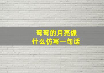 弯弯的月亮像什么仿写一句话