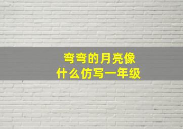 弯弯的月亮像什么仿写一年级