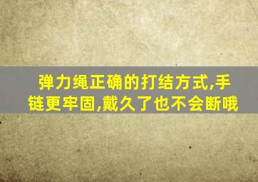 弹力绳正确的打结方式,手链更牢固,戴久了也不会断哦