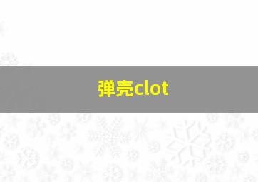 弹壳clot