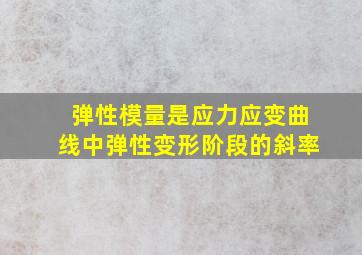 弹性模量是应力应变曲线中弹性变形阶段的斜率