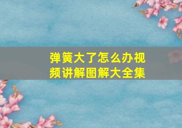 弹簧大了怎么办视频讲解图解大全集