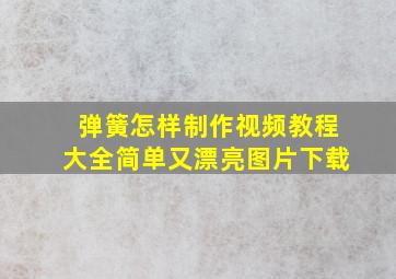 弹簧怎样制作视频教程大全简单又漂亮图片下载