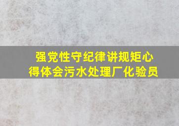 强党性守纪律讲规矩心得体会污水处理厂化验员